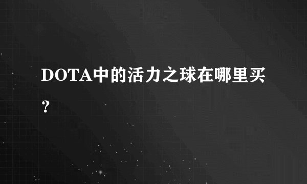 DOTA中的活力之球在哪里买？