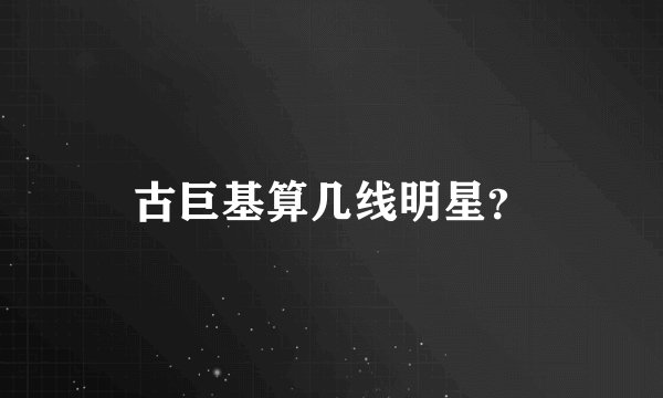 古巨基算几线明星？