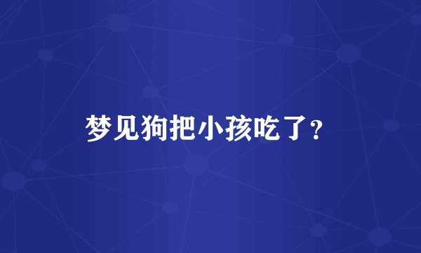 梦见狗把小孩吃了？