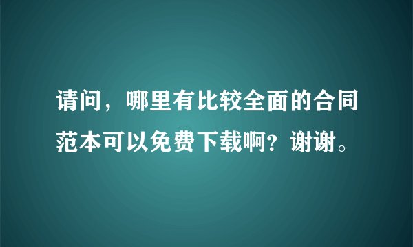 请问，哪里有比较全面的合同范本可以免费下载啊？谢谢。