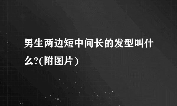 男生两边短中间长的发型叫什么?(附图片)