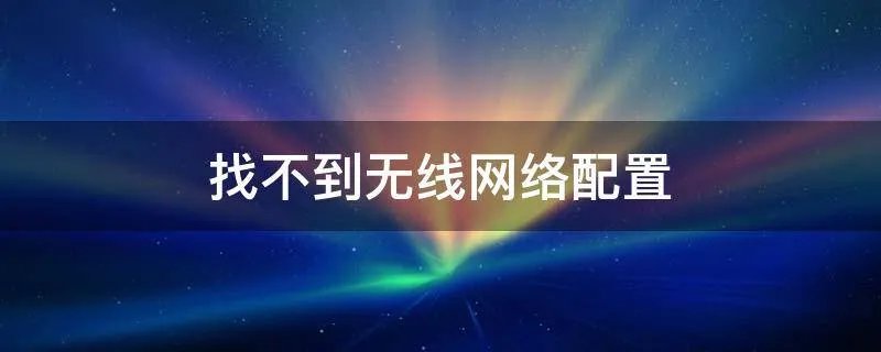 找不到无线网络配置