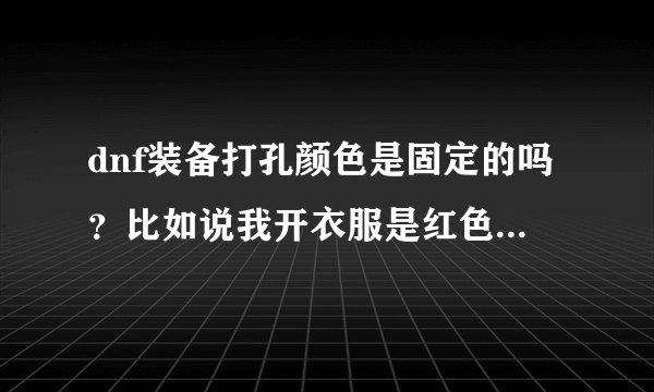 dnf装备打孔颜色是固定的吗？比如说我开衣服是红色孔。那么再开另外备用的上衣服也会是红色孔吗