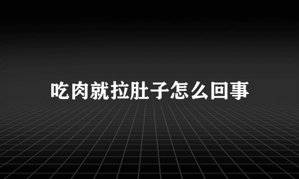 吃肉就拉肚子怎么回事