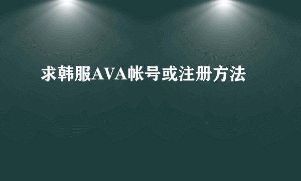 求韩服AVA帐号或注册方法