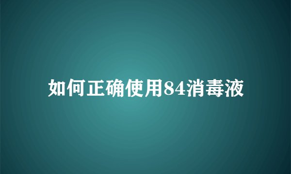 如何正确使用84消毒液