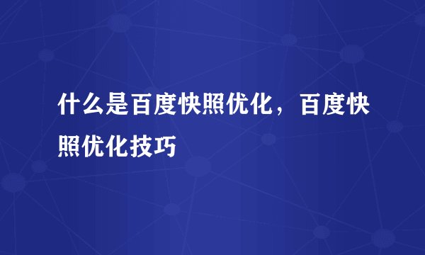 什么是百度快照优化，百度快照优化技巧