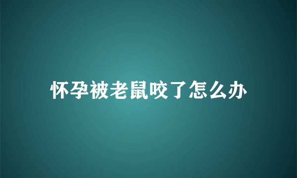 怀孕被老鼠咬了怎么办