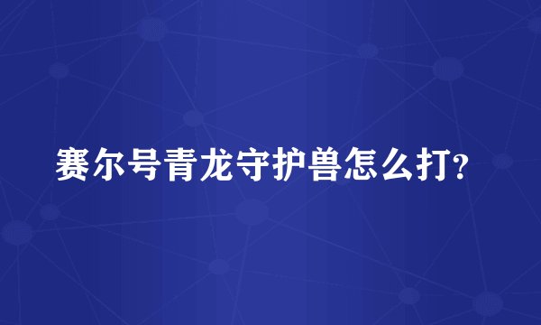赛尔号青龙守护兽怎么打？