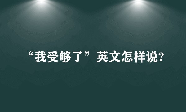 “我受够了”英文怎样说?