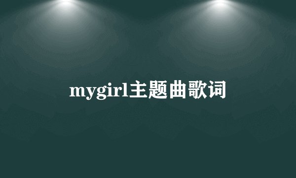 mygirl主题曲歌词