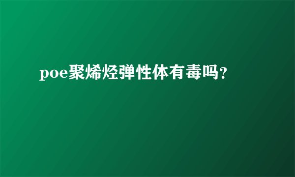 poe聚烯烃弹性体有毒吗？