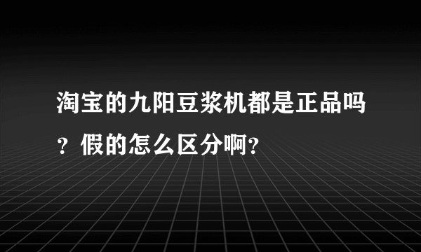 淘宝的九阳豆浆机都是正品吗？假的怎么区分啊？