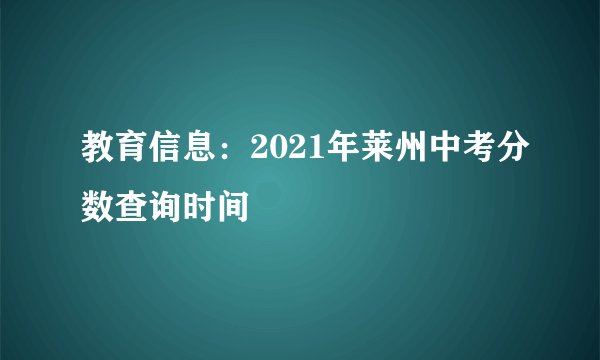 教育信息：2021年莱州中考分数查询时间