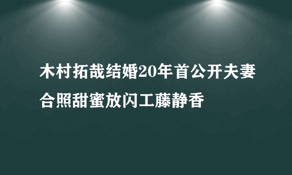 木村拓哉结婚20年首公开夫妻合照甜蜜放闪工藤静香