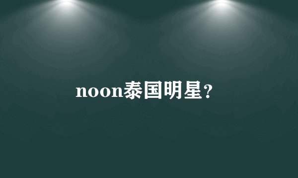 noon泰国明星？