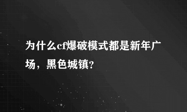 为什么cf爆破模式都是新年广场，黑色城镇？