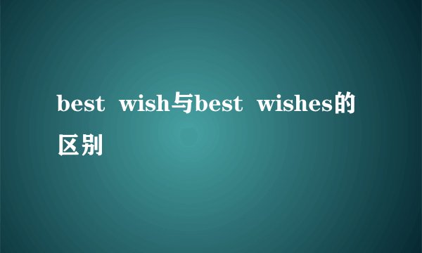 best  wish与best  wishes的区别