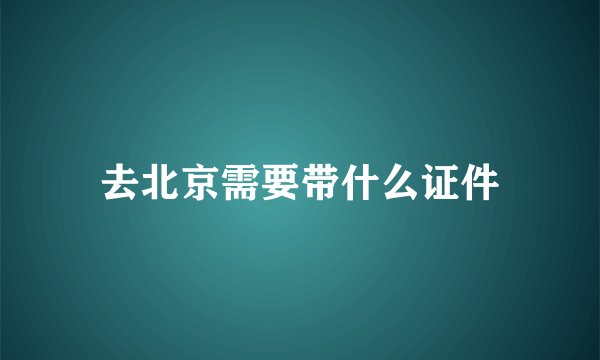 去北京需要带什么证件