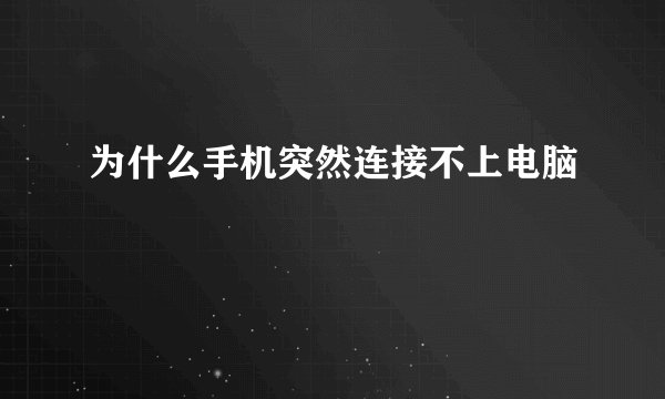 为什么手机突然连接不上电脑