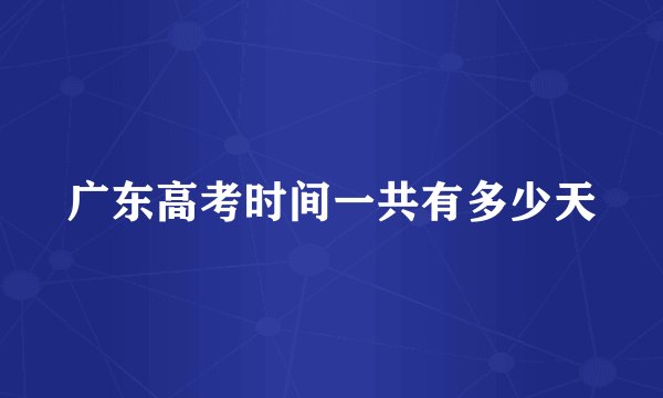 广东高考时间一共有多少天
