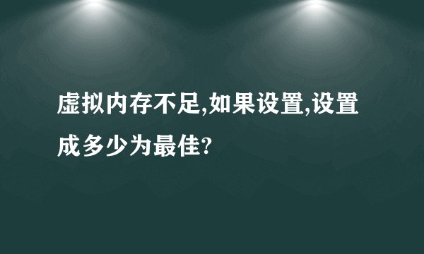虚拟内存不足,如果设置,设置成多少为最佳?