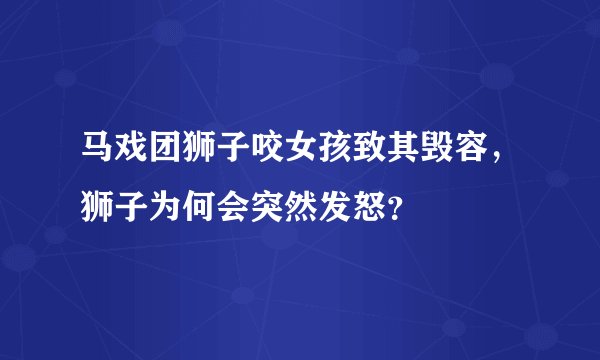 马戏团狮子咬女孩致其毁容，狮子为何会突然发怒？
