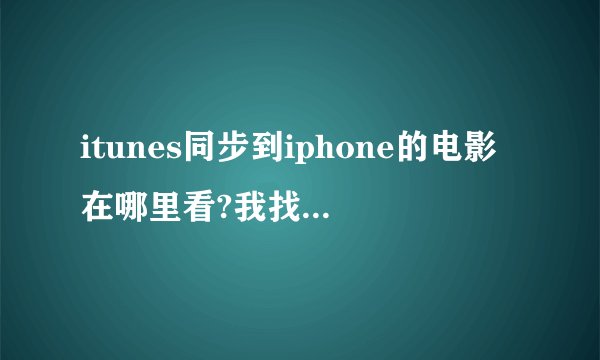 itunes同步到iphone的电影在哪里看?我找不到,要下载播放器吗