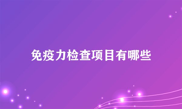 免疫力检查项目有哪些