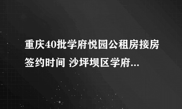 重庆40批学府悦园公租房接房签约时间 沙坪坝区学府悦园2022年10月签约时间