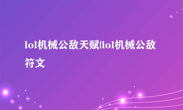 lol机械公敌天赋|lol机械公敌符文
