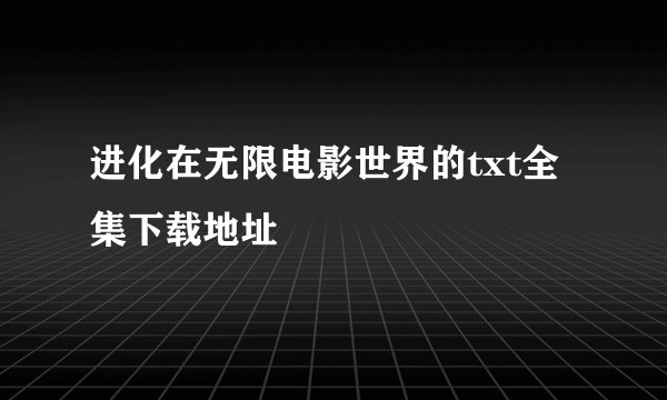 进化在无限电影世界的txt全集下载地址