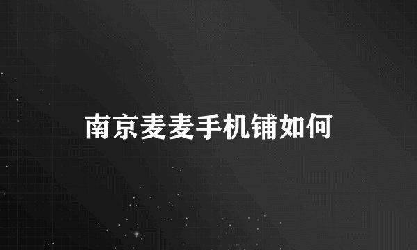 南京麦麦手机铺如何