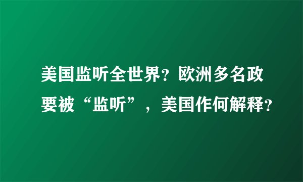 美国监听全世界？欧洲多名政要被“监听”，美国作何解释？