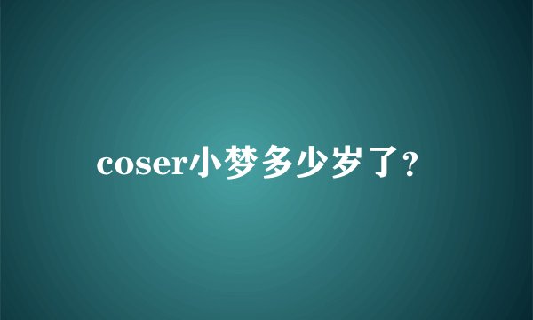 coser小梦多少岁了？