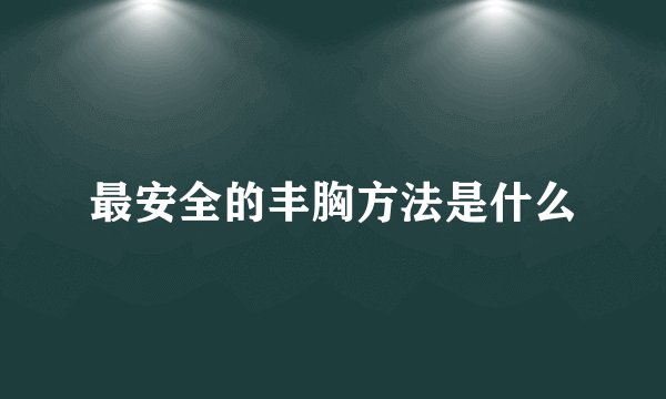 最安全的丰胸方法是什么
