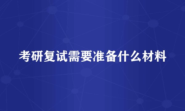 考研复试需要准备什么材料