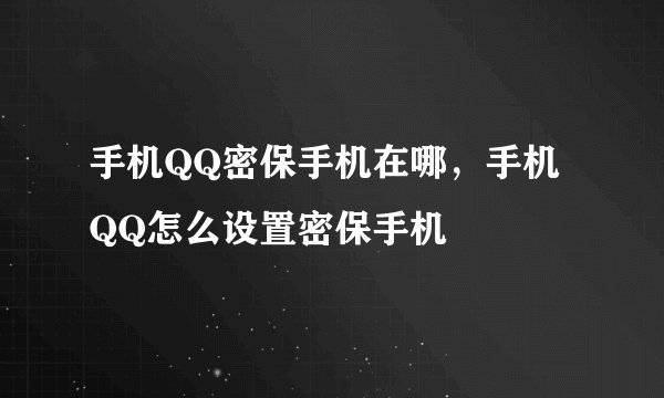 手机QQ密保手机在哪，手机QQ怎么设置密保手机