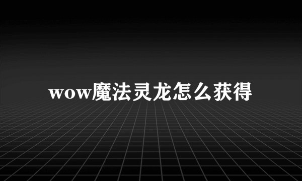 wow魔法灵龙怎么获得