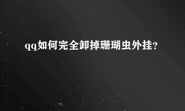 qq如何完全卸掉珊瑚虫外挂？