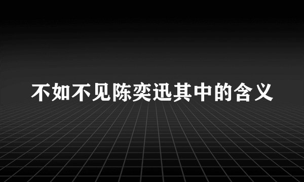 不如不见陈奕迅其中的含义