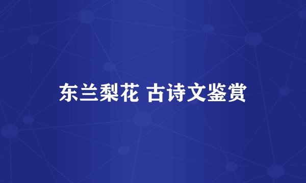 东兰梨花 古诗文鉴赏