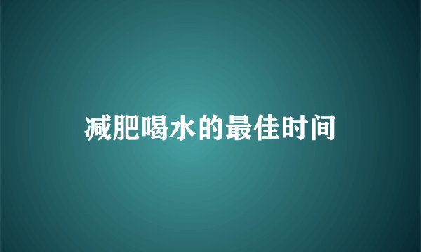 减肥喝水的最佳时间