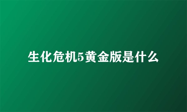 生化危机5黄金版是什么