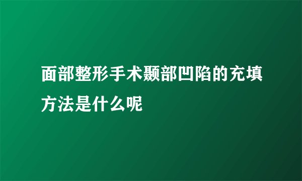 面部整形手术颞部凹陷的充填方法是什么呢