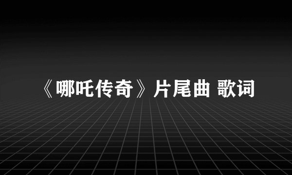《哪吒传奇》片尾曲 歌词