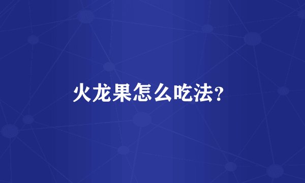 火龙果怎么吃法？