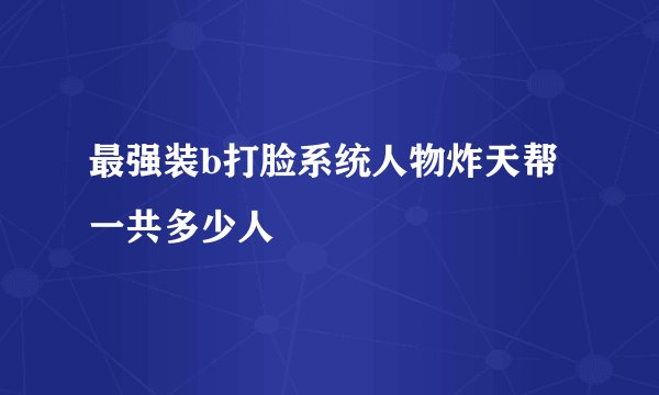最强装b打脸系统人物炸天帮一共多少人