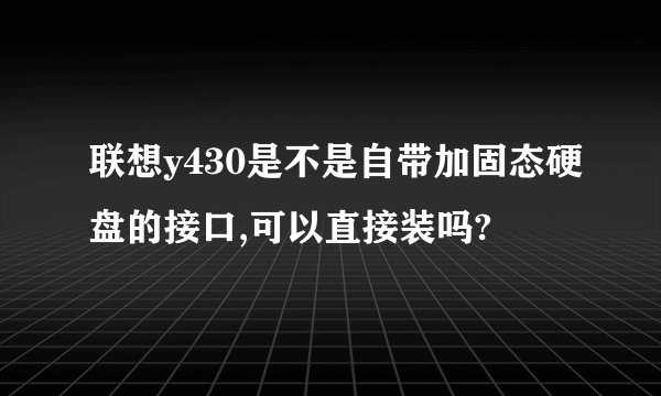 联想y430是不是自带加固态硬盘的接口,可以直接装吗?