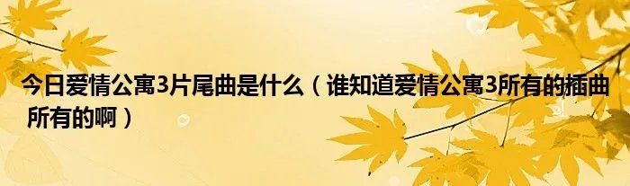 今日爱情公寓3片尾曲是什么（谁知道爱情公寓3所有的插曲 所有的啊）